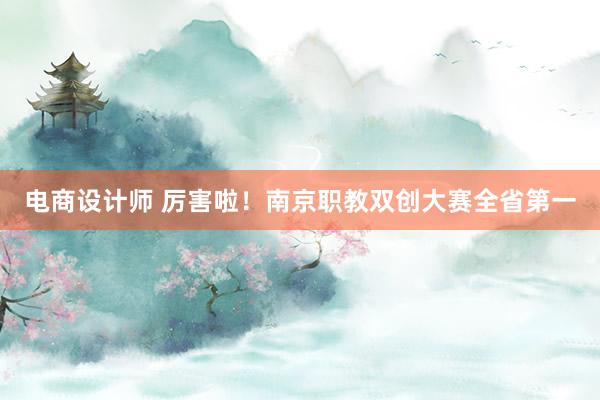 电商设计师 厉害啦！南京职教双创大赛全省第一