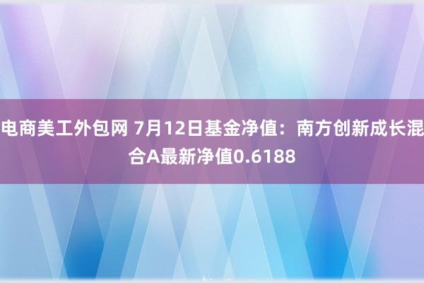 电商美工外包网 7月12日基金净值：南方创新成长混合A最新净值0.6188