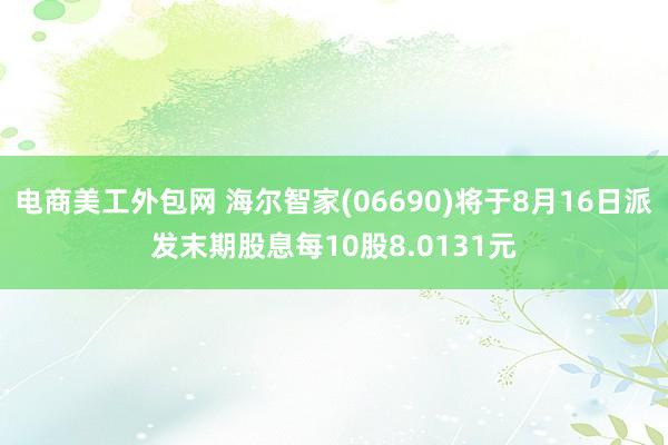 电商美工外包网 海尔智家(06690)将于8月16日派发末期股息每10股8.0131元