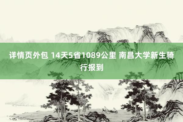 详情页外包 14天5省1089公里 南昌大学新生骑行报到