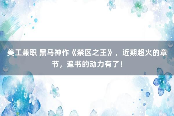 美工兼职 黑马神作《禁区之王》，近期超火的章节，追书的动力有了！