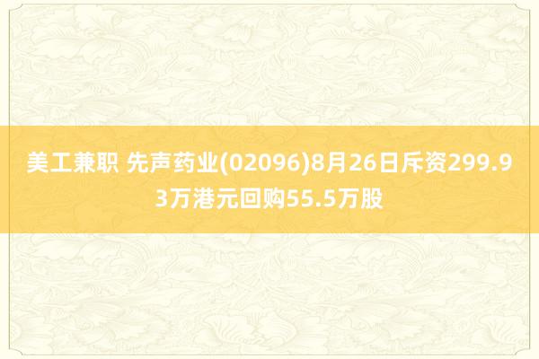 美工兼职 先声药业(02096)8月26日斥资299.93万港元回购55.5万股