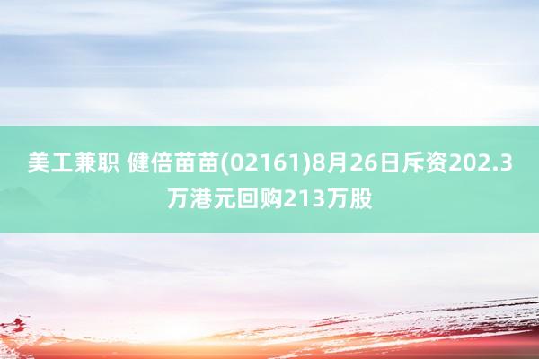 美工兼职 健倍苗苗(02161)8月26日斥资202.3万港元回购213万股