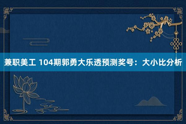 兼职美工 104期郭勇大乐透预测奖号：大小比分析